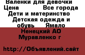 Валенки для девочки › Цена ­ 1 500 - Все города Дети и материнство » Детская одежда и обувь   . Ямало-Ненецкий АО,Муравленко г.